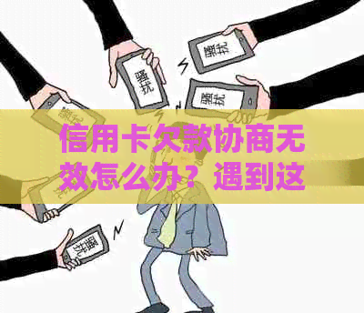 信用卡欠款协商无效怎么办？遇到这种情况你该如何应对？