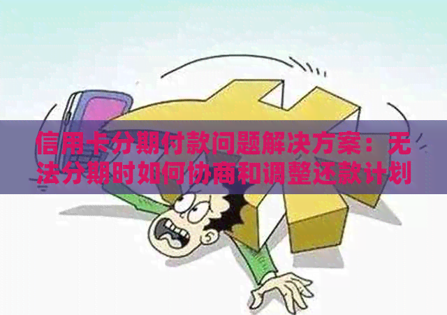 信用卡分期付款问题解决方案：无法分期时如何协商和调整还款计划