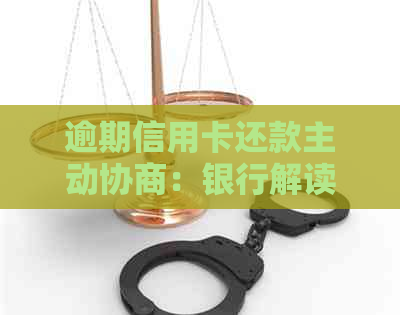 逾期信用卡还款主动协商：银行解读及解决方案