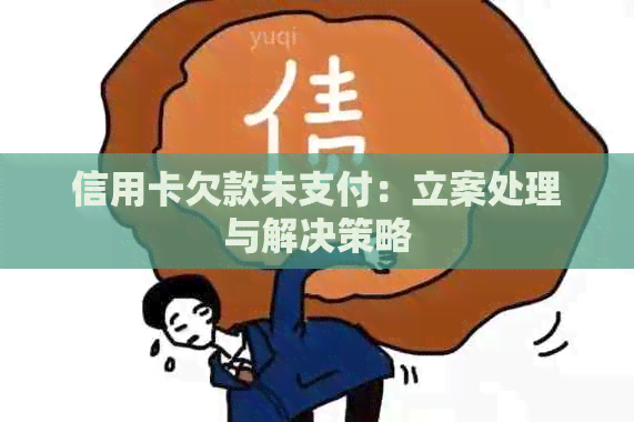 信用卡欠款未支付：立案处理与解决策略