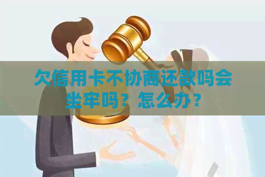 欠信用卡不协商还款吗会坐牢吗？怎么办？