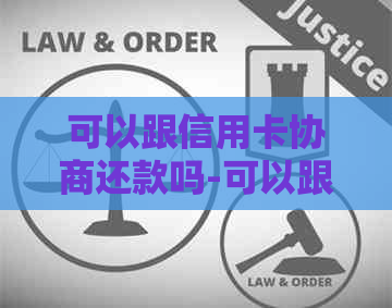 可以跟信用卡协商还款吗-可以跟信用卡协商还款吗