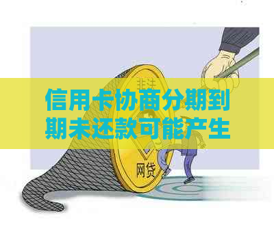 信用卡协商分期到期未还款可能产生的后果及解决方法全面解析