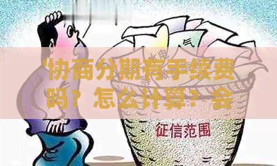 '协商分期有手续费吗？怎么计算？会影响信用吗？'