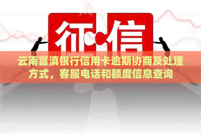 云南富滇银行信用卡逾期协商及处理方式，客服电话和额度信息查询