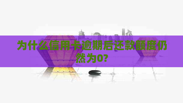 为什么信用卡逾期后还款额度仍然为0?