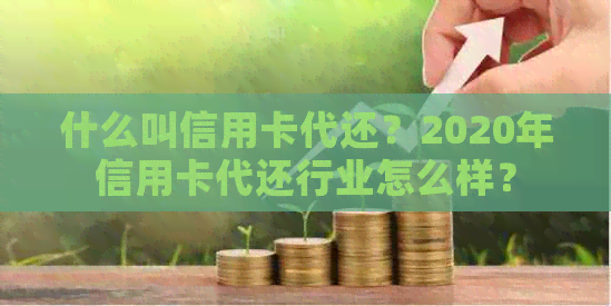 什么叫信用卡代还？2020年信用卡代还行业怎么样？