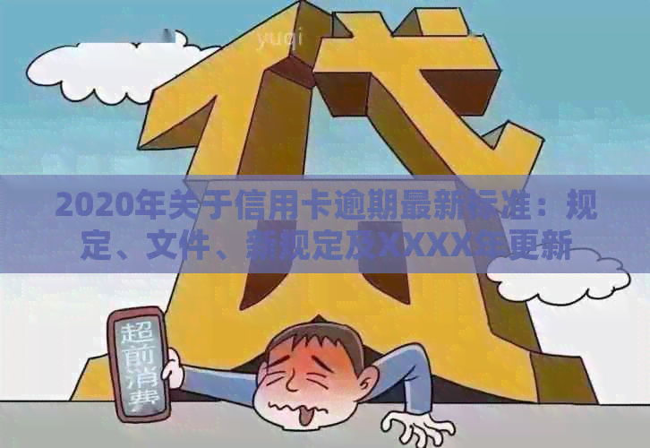 2020年关于信用卡逾期最新标准：规定、文件、新规定及XXXX年更新