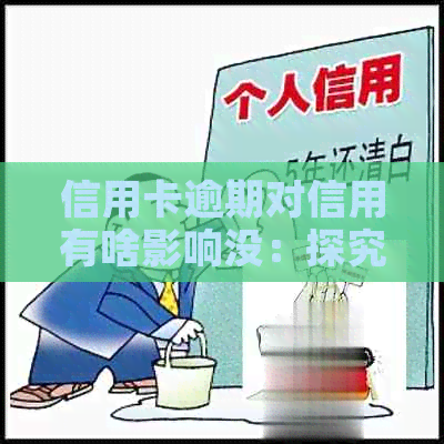 信用卡逾期对信用有啥影响没：探究逾期对信用卡及其个人信用的影响