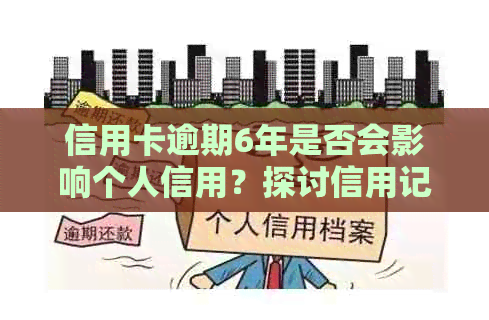 信用卡逾期6年是否会影响个人信用？探讨信用记录修复与改善方法