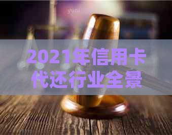 2021年信用卡代还行业全景解析与推荐优质平台
