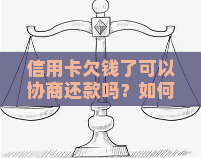 信用卡欠钱了可以协商还款吗？如何操作？