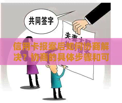 信用卡报案后如何协商解决？协商的具体步骤和可能的结果是什么？