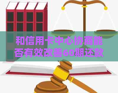 和信用卡中心协商能否有效改善60期还款问题，协商后为何显示呆账？