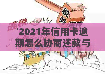 '2021年信用卡逾期怎么协商还款与分期：逾期信用卡处理策略'