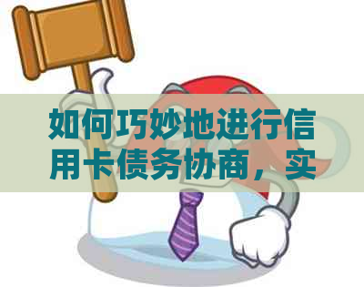 如何巧妙地进行信用卡债务协商，实现无压力的还款计划