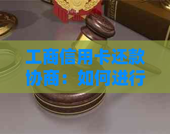 工商信用卡还款协商：如何进行以及相关注意事项