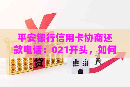 平安银行信用卡协商还款电话：021开头，如何操作以及相关问题的全面解答