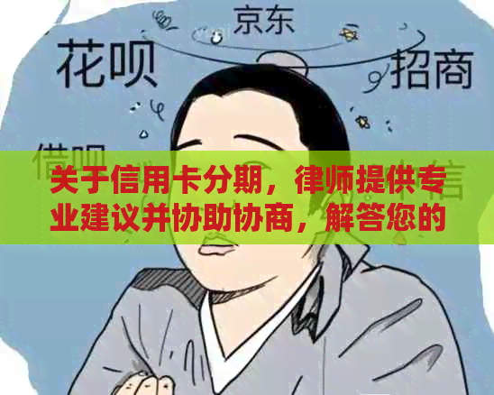 关于信用卡分期，律师提供专业建议并协助协商，解答您的所有疑问和顾虑