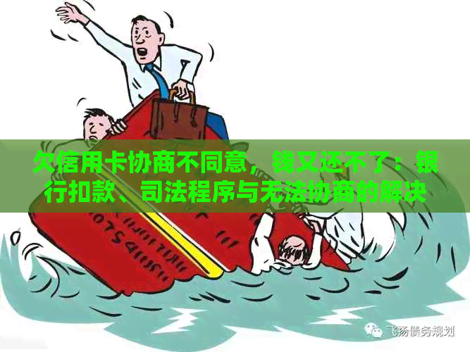 欠信用卡协商不同意，钱又还不了：银行扣款、司法程序与无法协商的解决办法