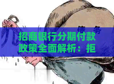 招商银行分期付款政策全面解析：拒绝协商分期的原因及可替代方案