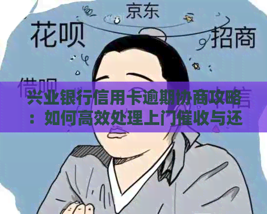 兴业银行信用卡逾期协商攻略：如何高效处理上门与还款流程