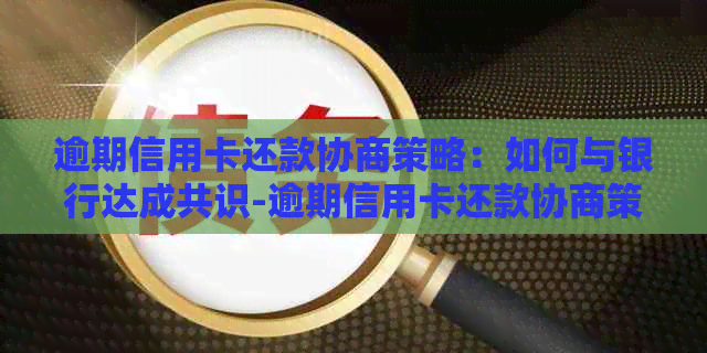 逾期信用卡还款协商策略：如何与银行达成共识-逾期信用卡还款协商策略:如何与银行达成共识协议