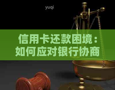 信用卡还款困境：如何应对银行协商要求及获取解决方案？