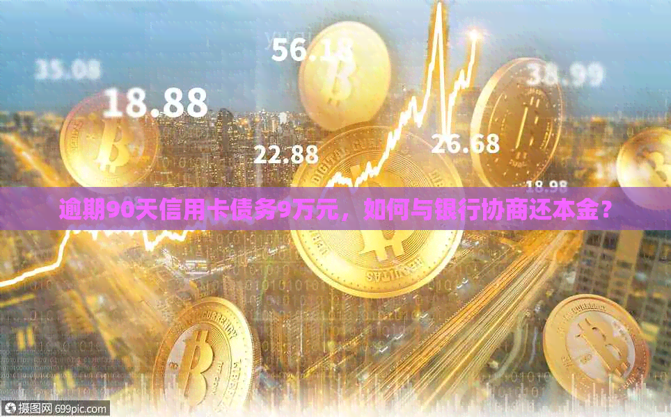 逾期90天信用卡债务9万元，如何与银行协商还本金？