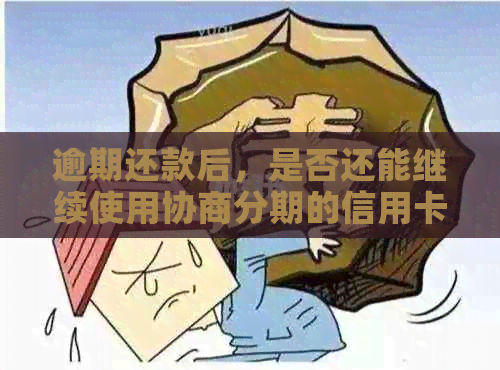 逾期还款后，是否还能继续使用协商分期的信用卡？