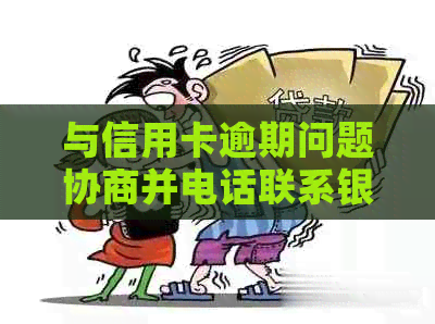 与信用卡逾期问题协商并电话联系银行还款中心的全程指南