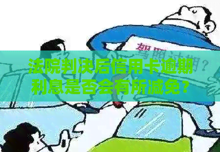 法院判决后信用卡逾期利息是否会有所减免？