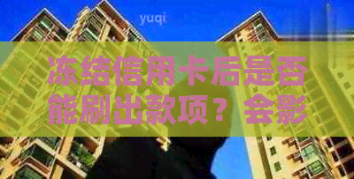 冻结信用卡后是否能刷出款项？会影响信用吗？法院和司法会不会冻结信用卡？