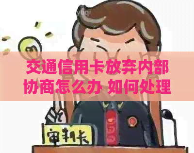 交通信用卡放弃内部协商怎么办 如何处理逾期还款问题？