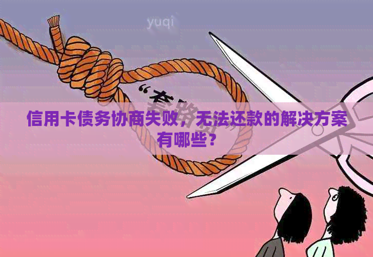 信用卡债务协商失败，无法还款的解决方案有哪些？