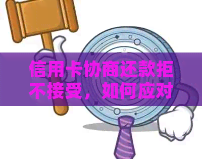 信用卡协商还款拒不接受，如何应对司法程序？