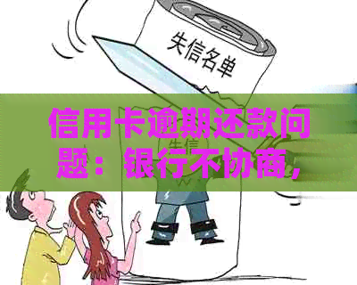 信用卡逾期还款问题：银行不协商，该如何应对？可以投诉吗？