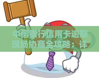 中信银行信用卡逾期现场协商全攻略：详解还款流程与技巧