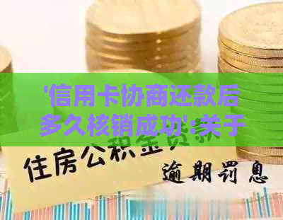 '信用卡协商还款后多久核销成功':关于信用卡协商还款的疑问和解答