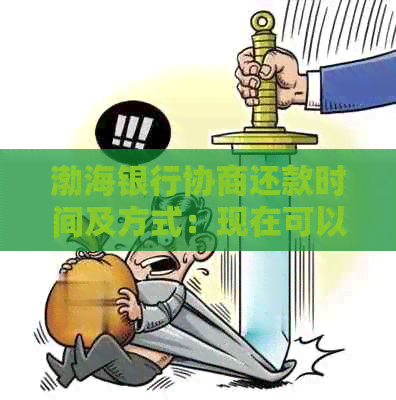 渤海银行协商还款时间及方式：现在可以协商，有没有宽限期不确定。