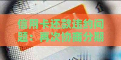 信用卡还款违约问题：再次协商分期还款的解决办法