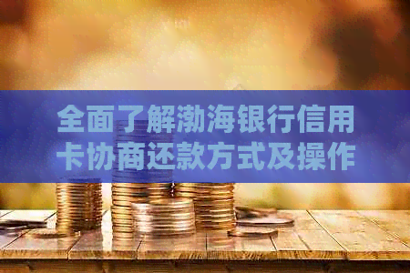 全面了解渤海银行信用卡协商还款方式及操作步骤，轻松解决还款难题