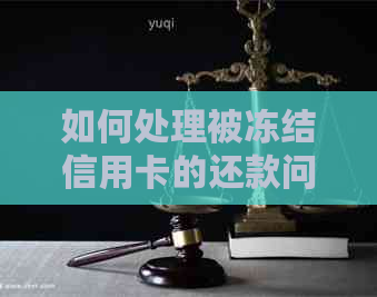 如何处理被冻结信用卡的还款问题？了解全面解决方案和步骤