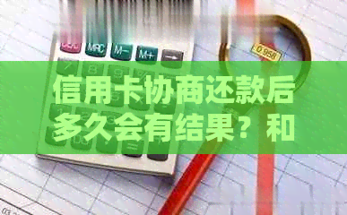 信用卡协商还款后多久会有结果？和信用卡协商还款后，信用卡会身停用吗？