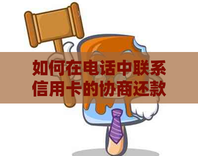 如何在电话中联系信用卡的协商还款？