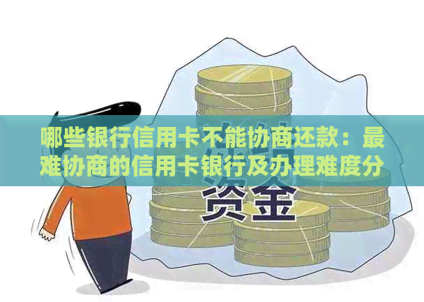 哪些银行信用卡不能协商还款：最难协商的信用卡银行及办理难度分析