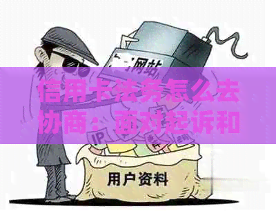 信用卡法务怎么去协商：面对起诉和欠款，如何处理？