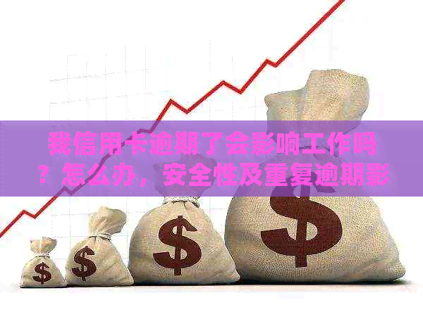 我信用卡逾期了会影响工作吗？怎么办，安全性及重复逾期影响