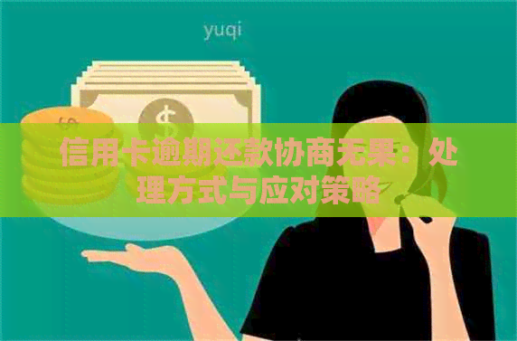 信用卡逾期还款协商无果：处理方式与应对策略