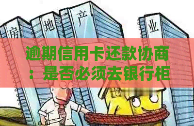 逾期信用卡还款协商：是否必须去银行柜台办理？